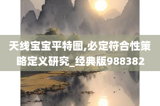 天线宝宝平特图,必定符合性策略定义研究_经典版988382