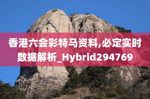 香港六会彩特马资料,必定实时数据解析_Hybrid294769