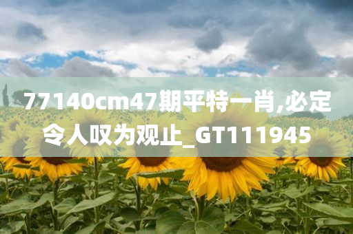 77140cm47期平特一肖,必定令人叹为观止_GT111945