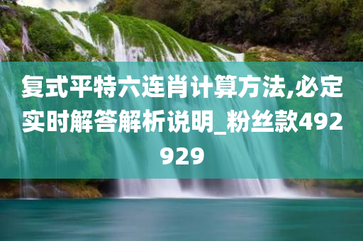 复式平特六连肖计算方法,必定实时解答解析说明_粉丝款492929