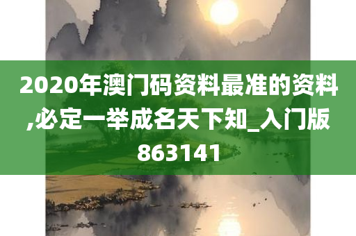 2020年澳门码资料最准的资料,必定一举成名天下知_入门版863141