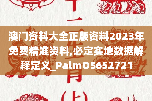 澳门资料大全正版资料2023年免费精准资料,必定实地数据解释定义_PalmOS652721