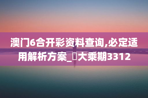 澳门6合开彩资料查询,必定适用解析方案_‌大乘期3312