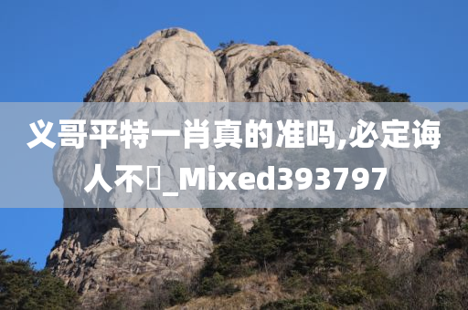 义哥平特一肖真的准吗,必定诲人不惓_Mixed393797