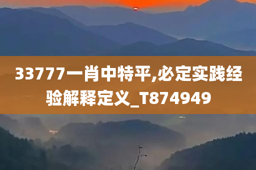 33777一肖中特平,必定实践经验解释定义_T874949