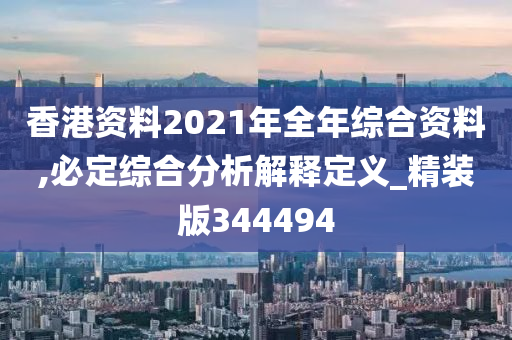 香港资料2021年全年综合资料,必定综合分析解释定义_精装版344494