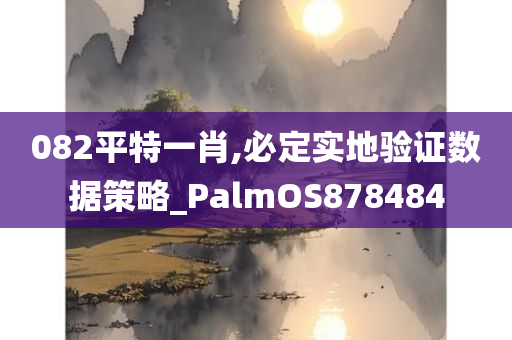 082平特一肖,必定实地验证数据策略_PalmOS878484