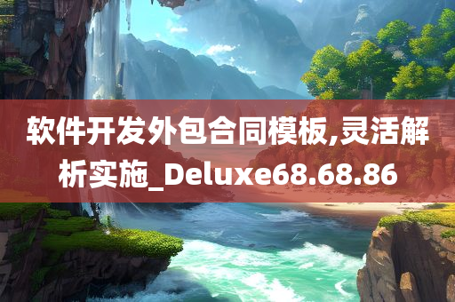 软件开发外包合同模板,灵活解析实施_Deluxe68.68.86