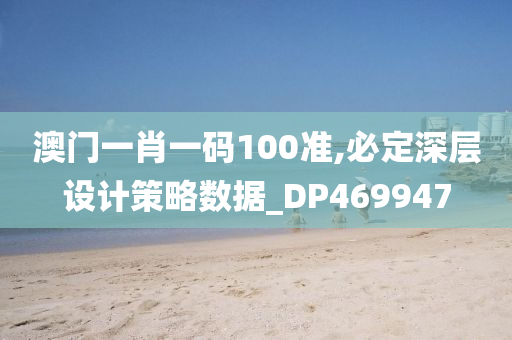 澳门一肖一码100准,必定深层设计策略数据_DP469947