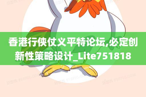 香港行侠仗义平特论坛,必定创新性策略设计_Lite751818