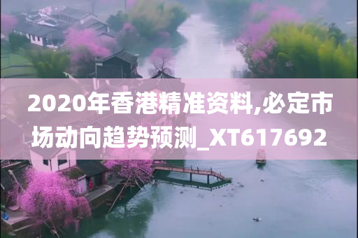 2020年香港精准资料,必定市场动向趋势预测_XT617692