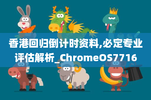 香港回归倒计时资料,必定专业评估解析_ChromeOS7716