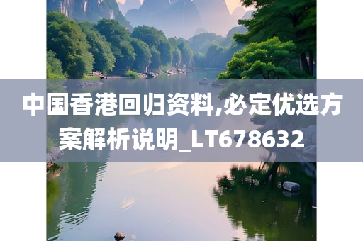 中国香港回归资料,必定优选方案解析说明_LT678632