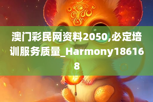 澳门彩民网资料2050,必定培训服务质量_Harmony186168