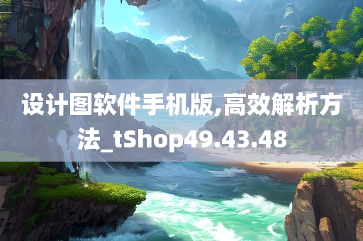 设计图软件手机版,高效解析方法_tShop49.43.48