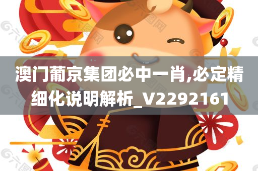 澳门葡京集团必中一肖,必定精细化说明解析_V2292161