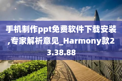 手机制作ppt免费软件下载安装,专家解析意见_Harmony款23.38.88