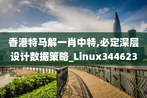 香港特马解一肖中特,必定深层设计数据策略_Linux344623