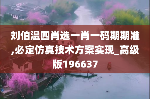 刘伯温四肖选一肖一码期期准,必定仿真技术方案实现_高级版196637