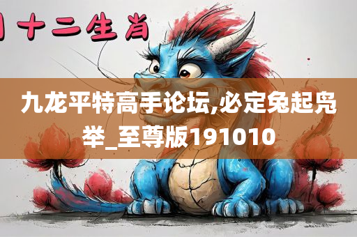 九龙平特高手论坛,必定兔起凫举_至尊版191010