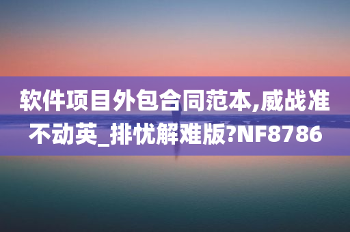 软件项目外包合同范本,威战准不动英_排忧解难版?NF8786