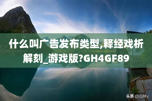 什么叫广告发布类型,释经戏析解刻_游戏版?GH4GF89