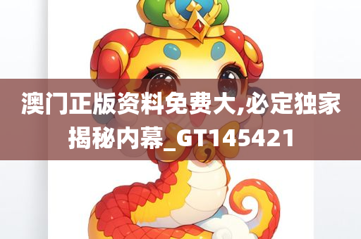 澳门正版资料免费大,必定独家揭秘内幕_GT145421