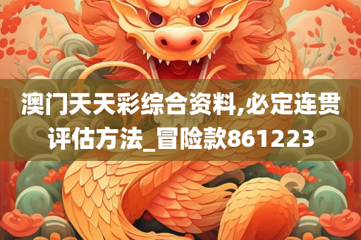 澳门天天彩综合资料,必定连贯评估方法_冒险款861223