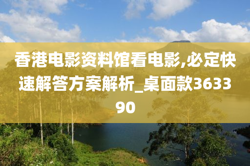 香港电影资料馆看电影,必定快速解答方案解析_桌面款363390