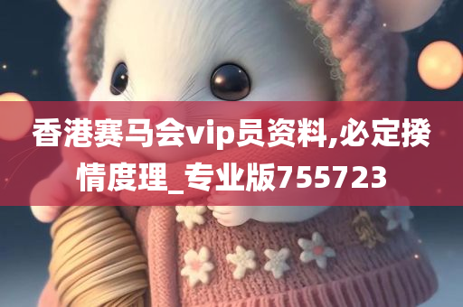 香港赛马会vip员资料,必定揆情度理_专业版755723