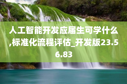 人工智能开发应届生可学什么,标准化流程评估_开发版23.56.83