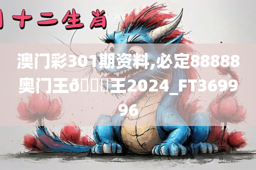 澳门彩301期资料,必定88888奥门王🀄王2024_FT369996