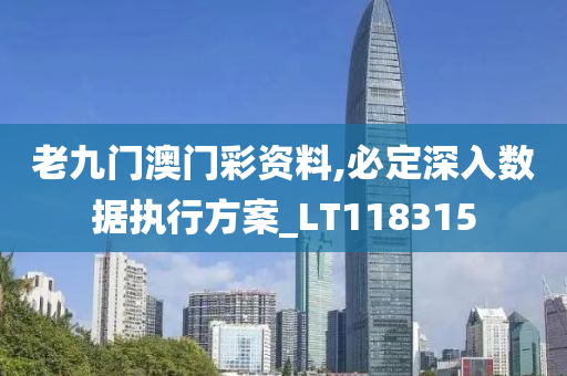 老九门澳门彩资料,必定深入数据执行方案_LT118315