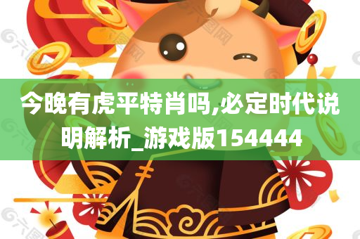 今晚有虎平特肖吗,必定时代说明解析_游戏版154444