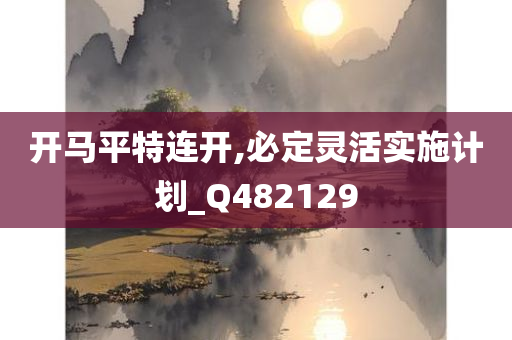 开马平特连开,必定灵活实施计划_Q482129