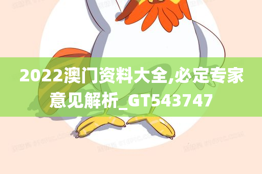 2022澳门资料大全,必定专家意见解析_GT543747