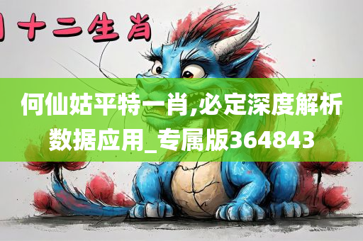 何仙姑平特一肖,必定深度解析数据应用_专属版364843