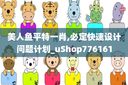 美人鱼平特一肖,必定快速设计问题计划_uShop776161