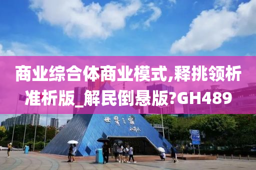 商业综合体商业模式,释挑领析准析版_解民倒悬版?GH489