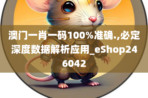 澳门一肖一码100%准确.,必定深度数据解析应用_eShop246042