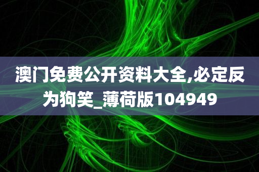 澳门免费公开资料大全,必定反为狗笑_薄荷版104949