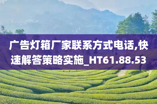 广告灯箱厂家联系方式电话,快速解答策略实施_HT61.88.53