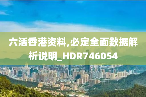 六活香港资料,必定全面数据解析说明_HDR746054