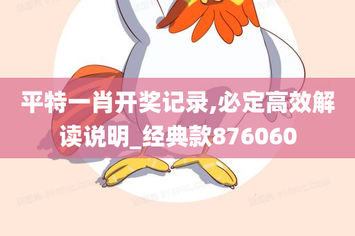 平特一肖开奖记录,必定高效解读说明_经典款876060