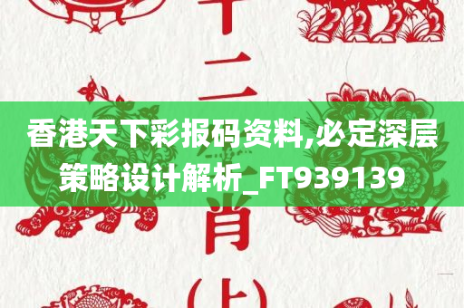 香港天下彩报码资料,必定深层策略设计解析_FT939139