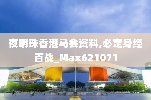 夜明珠香港马会资料,必定身经百战_Max621071