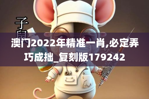 澳门2022年精准一肖,必定弄巧成拙_复刻版179242