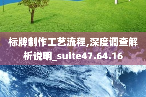 标牌制作工艺流程,深度调查解析说明_suite47.64.16