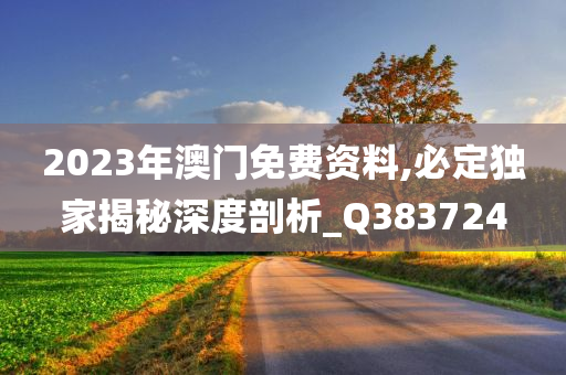 2023年澳门免费资料,必定独家揭秘深度剖析_Q383724