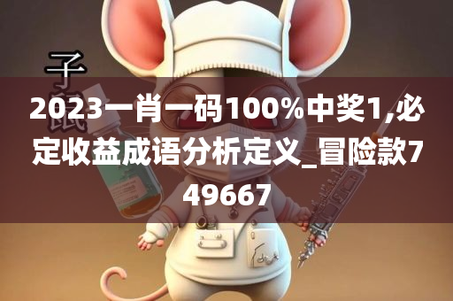 2023一肖一码100%中奖1,必定收益成语分析定义_冒险款749667